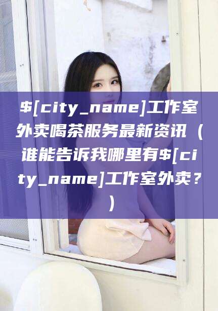 西宁工作室外卖喝茶服务最新资讯（谁能告诉我哪里有西宁工作室外卖？）