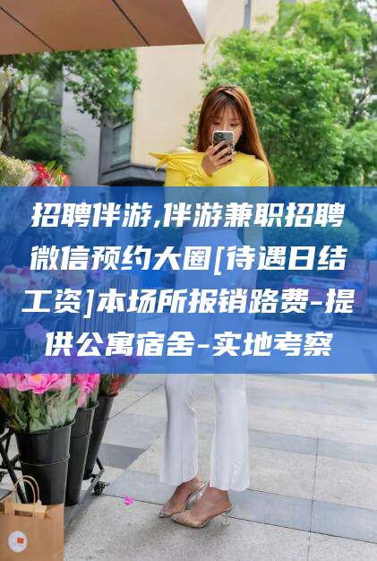 西宁招聘伴游,伴游兼职招聘微信预约大圈[待遇日结工资]本场所报销路费-提供公寓宿舍-实地考察