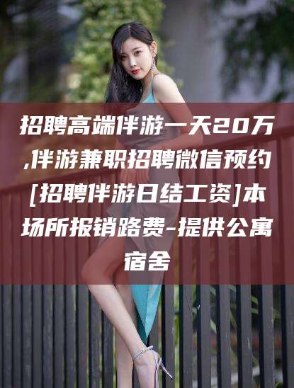 西宁招聘高端伴游一天20万,伴游兼职招聘微信预约[招聘伴游日结工资]本场所报销路费-提供公寓宿舍