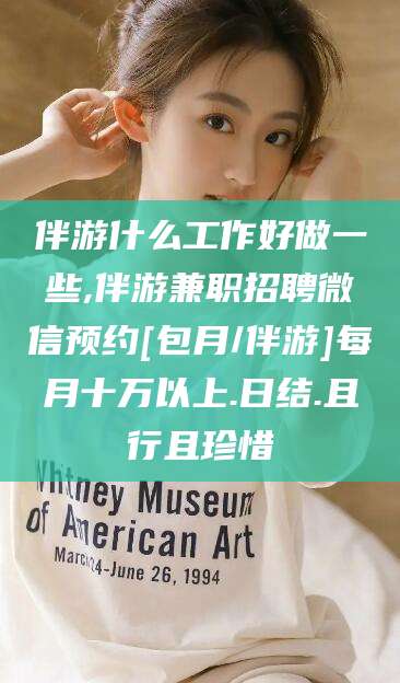 西宁伴游什么工作好做一些,伴游兼职招聘微信预约[包月/伴游]每月十万以上.日结.且行且珍惜
