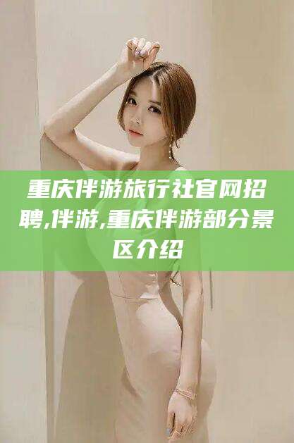 西宁重庆伴游旅行社官网招聘,伴游,重庆伴游部分景区介绍