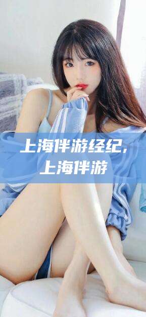 西宁上海伴游经纪,上海伴游