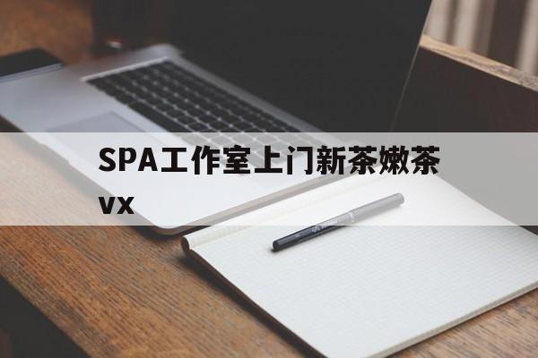 西宁广州哪里可以找约茶新茶的品茶地最新资讯（谁能告诉我哪里有西宁SPA工作室上门新茶嫩茶vx？）