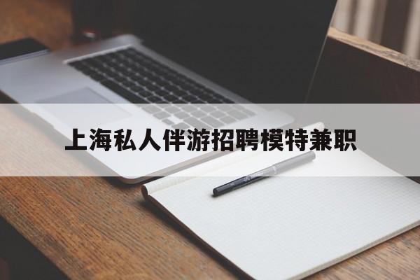 西宁关于上海私人伴游招聘模特兼职的信息