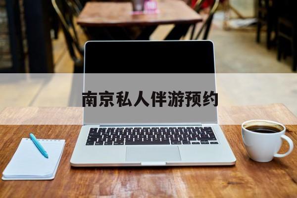 南京私人伴游价格表最新资讯（谁能告诉我哪里有西宁南京私人伴游预约？）